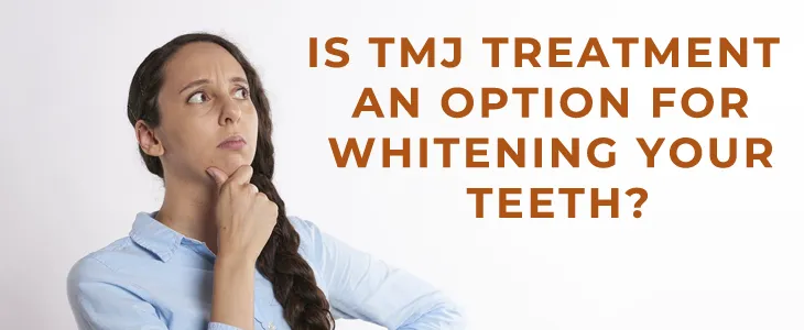 Is TMJ Treatment an Option for Whitening Your Teeth?